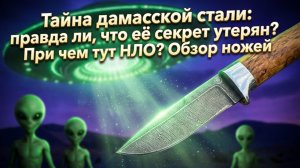 Тайна дамасской стали: правда ли, что её секрет утерян? При чем тут НЛО? Обзор ножей