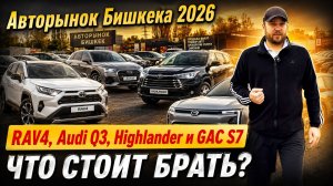 Авторынок Бишкека 2026: RAV4, Audi Q3, Highlander и GAC S7 — что стоит брать?