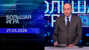 Большая игра. Часть 2. Выпуск от 27.05.2026