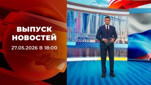 Выпуск новостей в 18:00 от 27.05.2026