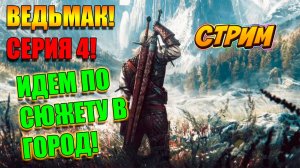 ЕДЕМ В ГОРОД! Игра ВЕДЬМАК! СЕРИЯ 4. Прохождение