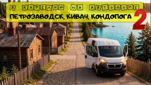 Путешествие на автодоме. Часть 2. Что посмотреть в Карелии. Петрозаводск. Кондопога. Кивач. Автодом.