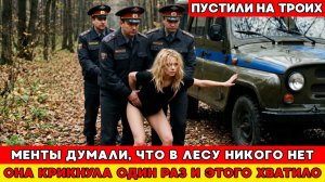 МЕНТЫ ПОДОБРАЛИ ЕЁ НА ТРАССЕ. ОНИ ЗАВЕЗЛИ ЕЁ В ЛЕС, ДУМАЯ, ЧТО ИМ ВСЁ МОЖНО...