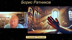 Борис Ратников - О молитве «Отче наш».