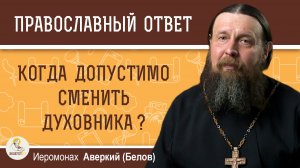 Когда допустимо сменить духовника ?   Иеромонах Аверкий (Белов)