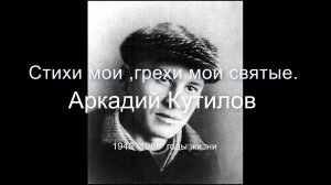 Аркадий Кутилов .Поэт .Стихи мои-мои грехи святые»(с муз сопровождением ).