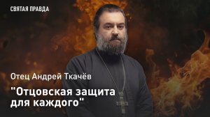 «Отцовская защита для каждого»: Отец Андрей Ткачев о том, как преодолеть любые страхи