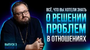 ВСЁ, ЧТО ВЫ ХОТЕЛИ ЗНАТЬ О РЕШЕНИИ ПРОБЛЕМ В ОТНОШЕНИЯХ выпуск 3 | Священник Владислав Береговой