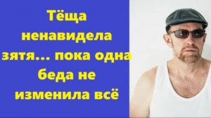 Истории из жизни | Аудио рассказы | Тёща ненавидела зятя… пока одна беда не  | Жизненные истории