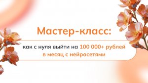 Мастер-класс: как с нуля выйти на 100 000+ в месяц на нейросетях