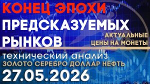 Конец эпохи предсказуемых рынков. Анализ рынка золота, серебра, нефти, доллара 27.05.2026 г