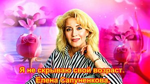 Я не скрываю свой возраст. Елена Сапуненкова.