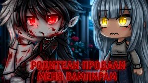 РОДИТЕЛИ ПРОДАЛИ МЕНЯ ВАМПИРАМ | ОЗВУЧКА | ГАЧА ЛАЙФ | ГАЧА КЛУБ