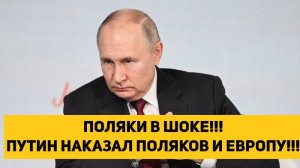 ПОЛЯКИ В ШОКЕ!!! ПУТИН НАКАЗАЛ ПОЛЯКОВ И ЕВРОПУ!!!