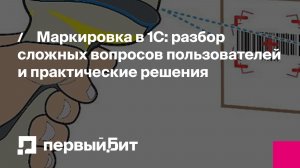 Маркировка в 1С: разбор сложных вопросов пользователей и практические решения | Первый Бит