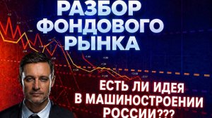 РАЗБОР ФОНДОВОГО РЫНКА: ЕСТЬ ЛИ ИДЕЯ В МАШИНОСТРОЕНИИ РОССИИ???