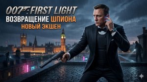 007: FIRST LIGHT ⏐ ВОЗВРАЩЕНИЕ ЛЕГЕНДАРНОГО ШПИОНА ⏐ НОВЫЙ ЭКШЕН