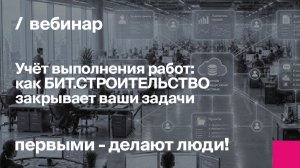 Учёт выполнения работ: как БИТ.СТРОИТЕЛЬСТВО закрывает ваши задачи | Запись вебинара