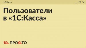 Обзор раздела «Пользователи» в товароучетной системе «1С:Касса» на платформе 8.5