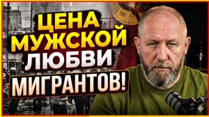 ЦЕНА МУЖСКОЙ ЛЮБВИ... МИГРАНТОВ! #россия #важное #новости