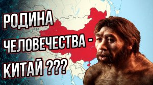 Предки человечества вышли из… Китая? Или как китайцы пытаются переписать историю нашей цивилизации?