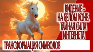 Видение - на белом коне, тайны интернета, символы духовных миров