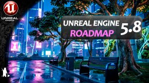 Что нового в Unreal Engine 5.8? Смотрим дорожную карту
