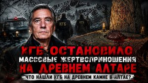 КГБ ОСТАНОВИЛО МАССОВЫЕ ЖЕРТВОПРИНОШЕНИЯ НА ДРЕВНЕМ АЛТАРЕ! Что Нашли КГБ на Древнем Камне в Алтае?