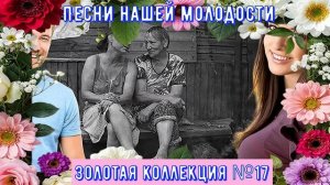 Песни нашей молодости ЗОЛОТАЯ КОЛЛЕКЦИЯ №17