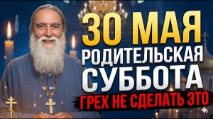 30 МАЯ — НЕЛЬЗЯ ПРОПУСТИТЬ! Троицкая Родительская Суббота. Ваши Усопшие Ждут Именно Этого