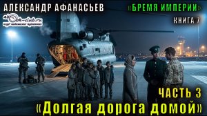 07.03 Александр Афанасьев «Бремя империи» (книга 7) «Долгая дорога домой» (часть 3)