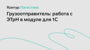 Контур.Логистика. Как грузоотправителю работать с ЭТрН