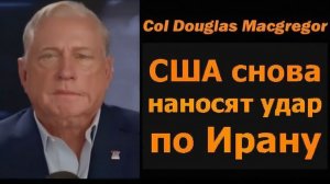 Полковник Дуглас Макгрегор США снова наносят удар по Ирану