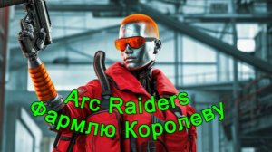 Arc Raiders Фармлю Королеву 44LVL
