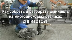 Разборка и сборка шпинделя на многодисковых резчиках Сплитстоун