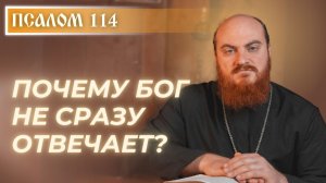 ПСАЛОМ 114: Почему Бог не сразу отвечает?