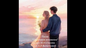 Песня «Счастливое мгновение» муз. Ю.Н.Стасюка, сл. Е.А.Филипповой