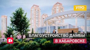 Благоустройство Дамбы в Хабаровске. Утро с Губернией. 27/05/2026. GuberniaTV