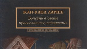 Автор: Жан - Клод Ларше Книга: «Болезнь в свете православного вероучения.»