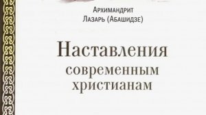 Автор: Архимандрит Лазарь (Абашидзе) Книга: «Наставления современным христианам.»