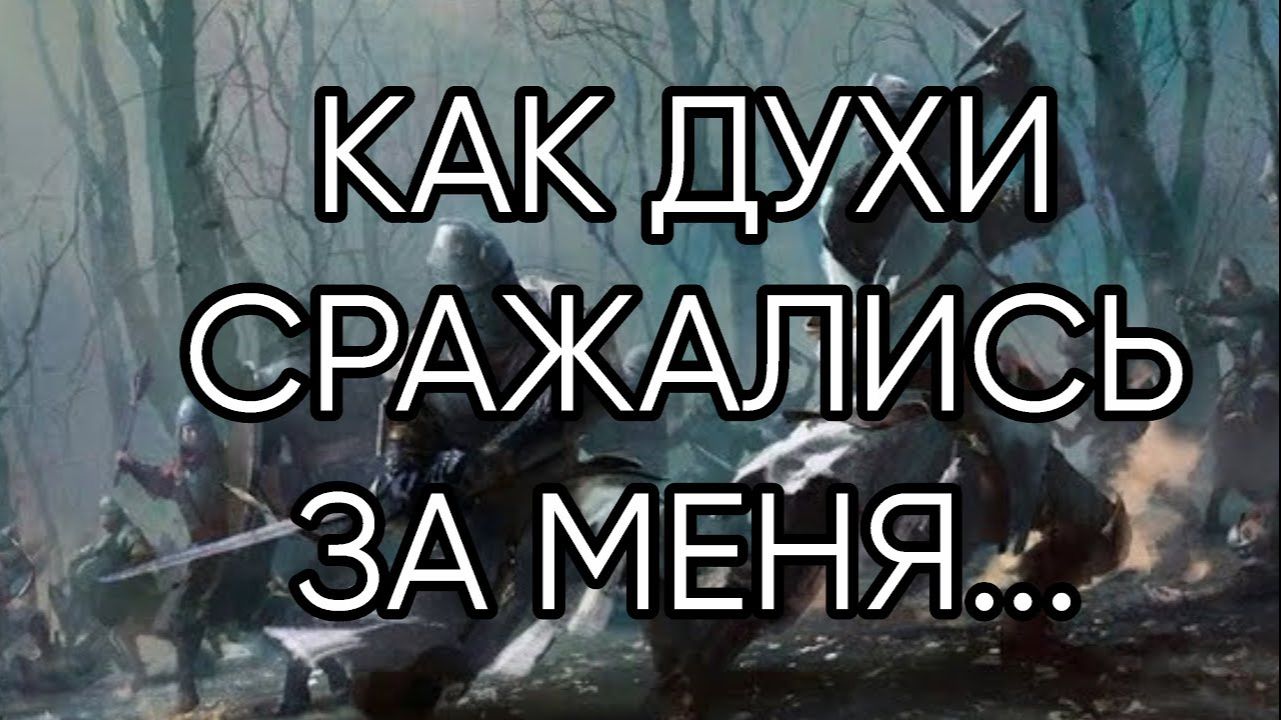 КАК ДУХИ СРАЖАЛИСЬ ЗА МЕНЯ...