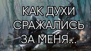 КАК ДУХИ СРАЖАЛИСЬ ЗА МЕНЯ...