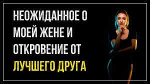 Истории измен - Неожиданное о моей жене и откровение от лучшего друга