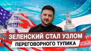 Зеленский стал узлом переговорного тупика