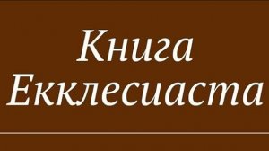 КНИГА ЕККЛЕСИАСТА.БИБЛИЯ.