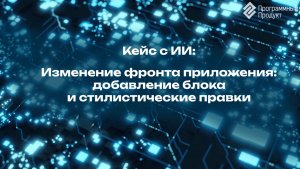 Кейс с  искусственным интеллектом (ИИ): изменение фронта приложения