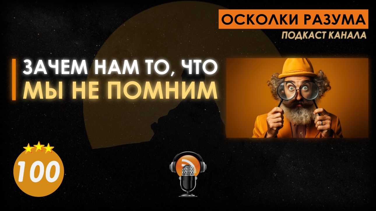 Зачем нам то, что мы не помним. Выпуск 100. Осколки Разума