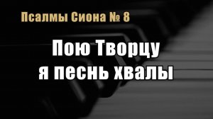 Псалмы Сиона 8 «Пою Творцу я песнь хвалы»