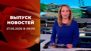 Выпуск новостей в 09:00 от 27.05.2026