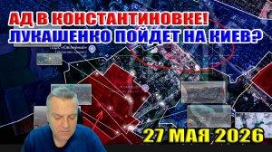 Константиновку сносят вместе с ВСУ! Лукашенко нападет на Киев? 27 мая 2026